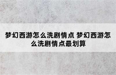 梦幻西游怎么洗剧情点 梦幻西游怎么洗剧情点最划算